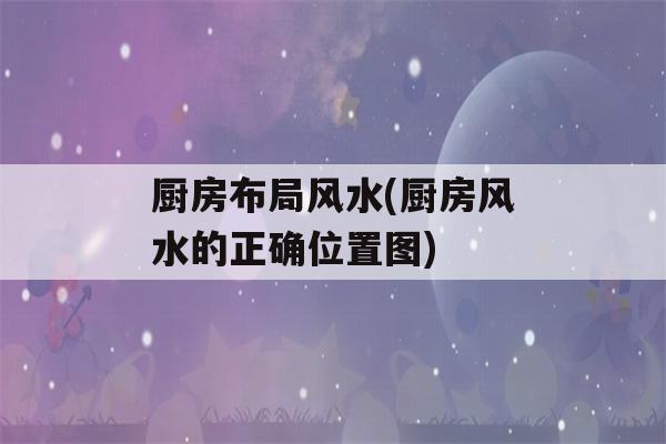 厨房布局风水(厨房风水的正确位置图)