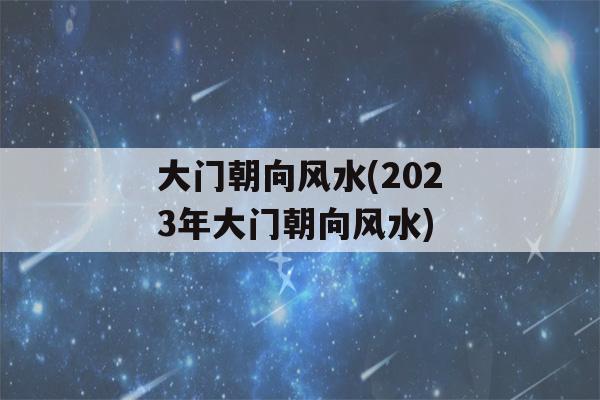 大门朝向风水(2023年大门朝向风水)