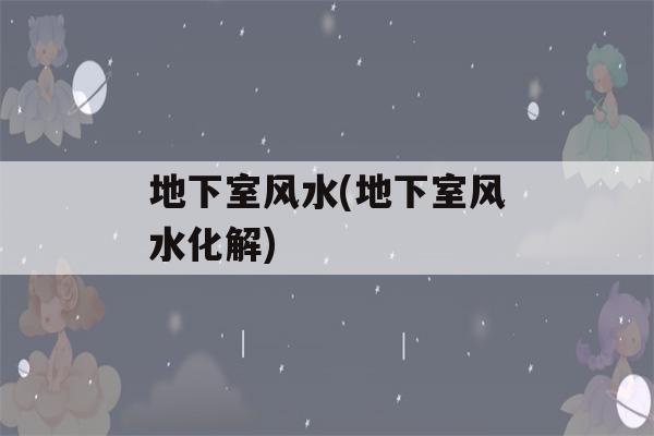 地下室风水(地下室风水化解)