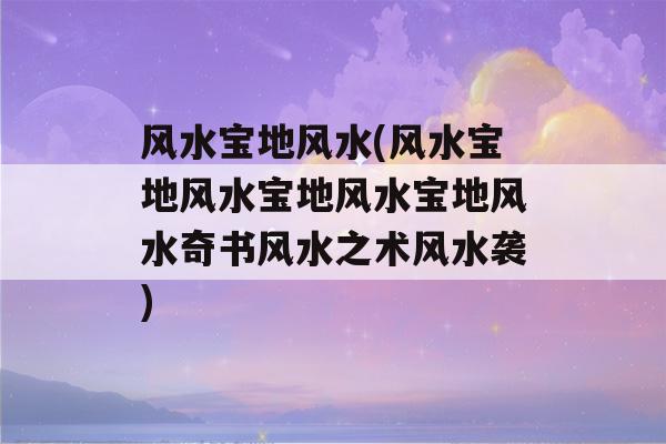 风水宝地风水(风水宝地风水宝地风水宝地风水奇书风水之术风水袭)