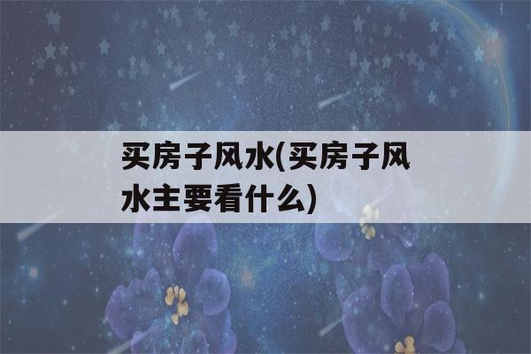 买房子风水(买房子风水主要看什么)