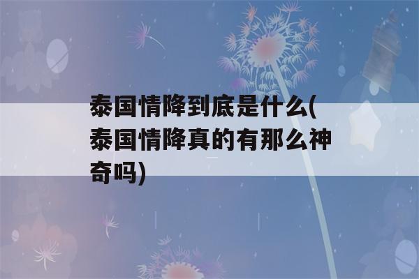 泰国情降到底是什么(泰国情降真的有那么神奇吗)