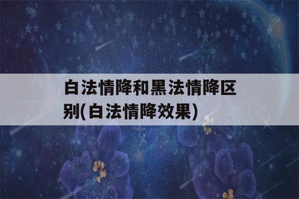 白法情降和黑法情降区别(白法情降效果)