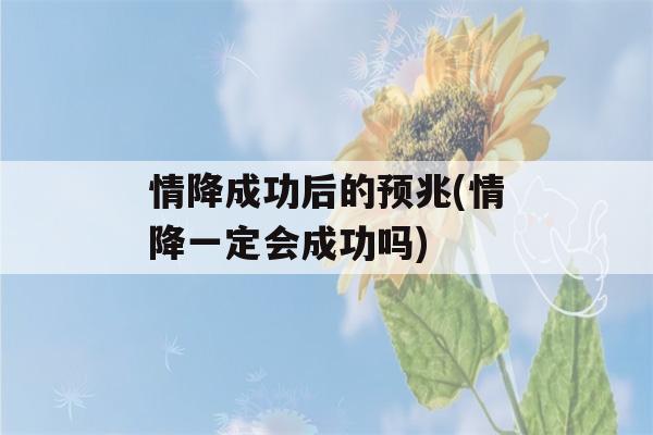 情降成功后的预兆(情降一定会成功吗)