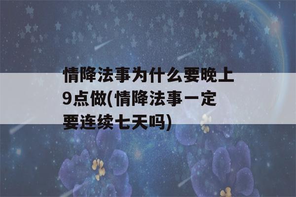 情降法事为什么要晚上9点做(情降法事一定要连续七天吗)