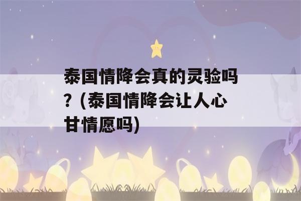 泰国情降会真的灵验吗？(泰国情降会让人心甘情愿吗)