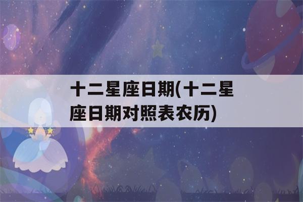 十二星座日期(十二星座日期对照表农历)