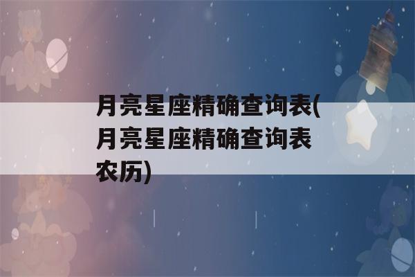 月亮星座精确查询表(月亮星座精确查询表 农历)