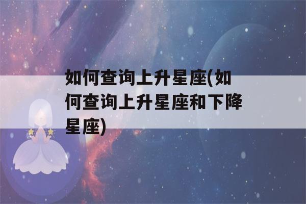 如何查询上升星座(如何查询上升星座和下降星座)