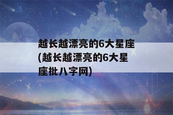 越长越漂亮的6大星座(越长越漂亮的6大星座批八字网)