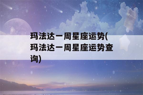 玛法达一周星座运势(玛法达一周星座运势查询)