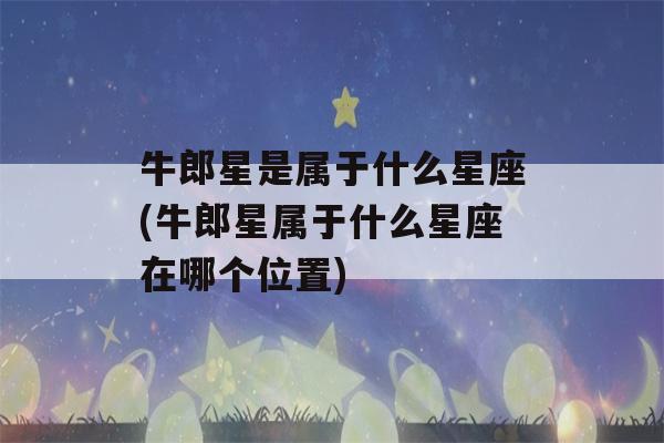 牛郎星是属于什么星座(牛郎星属于什么星座在哪个位置)