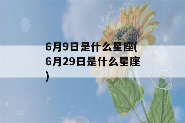 6月9日是什么星座(6月29日是什么星座)