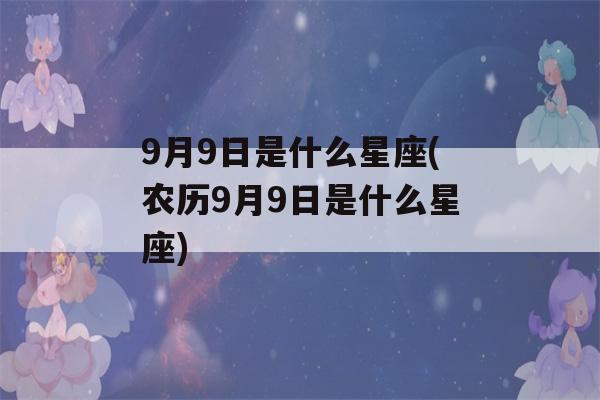 9月9日是什么星座(农历9月9日是什么星座)