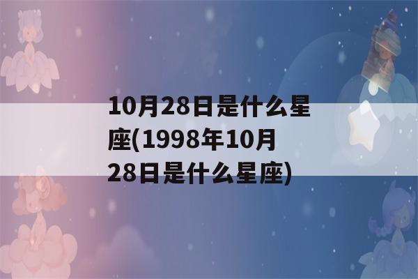 10月28日是什么星座(1998年10月28日是什么星座)