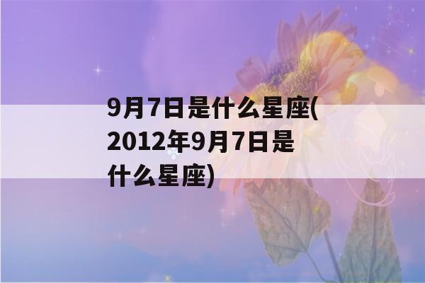 9月7日是什么星座(2012年9月7日是什么星座)