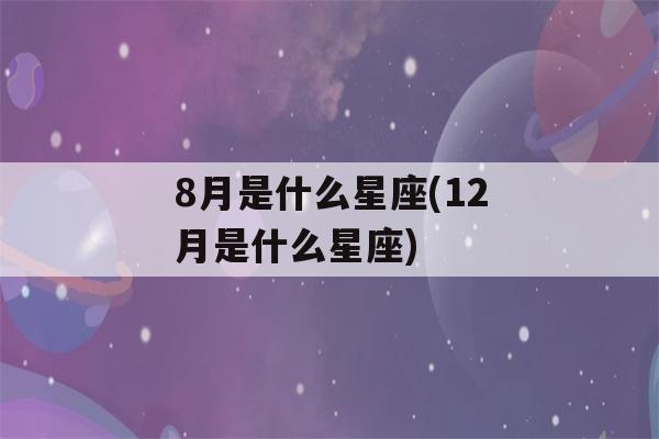 8月是什么星座(12月是什么星座)