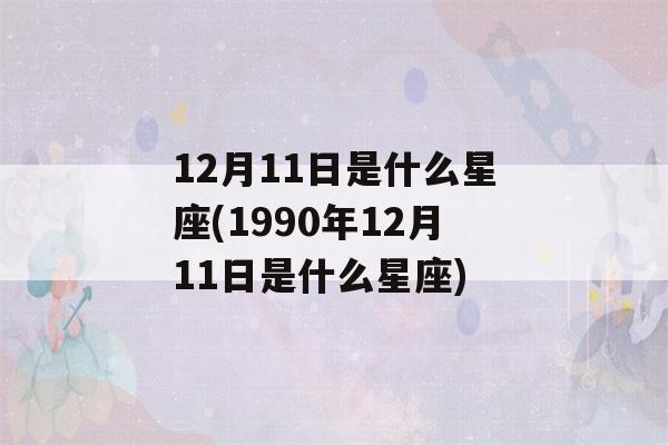 12月11日是什么星座(1990年12月11日是什么星座)