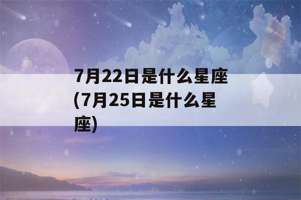 7月22日是什么星座(7月25日是什么星座)