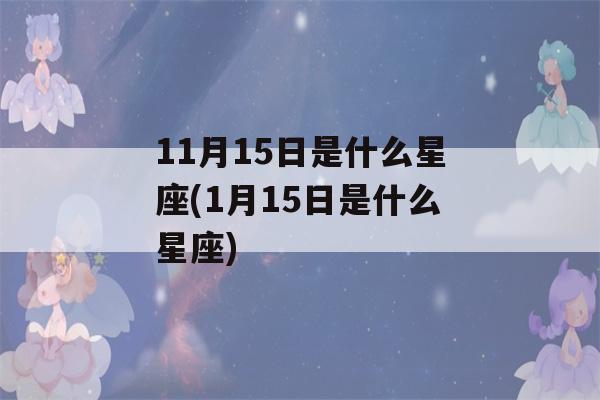 11月15日是什么星座(1月15日是什么星座)