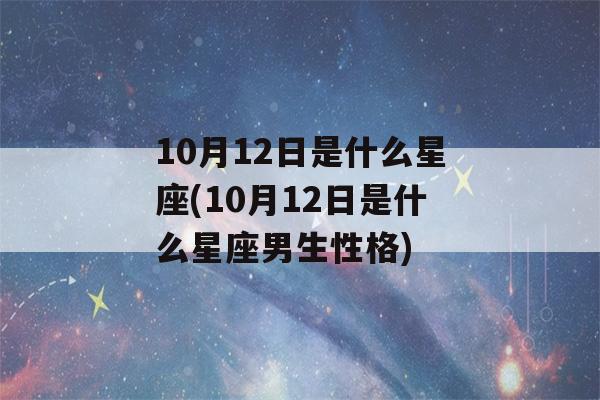 10月12日是什么星座(10月12日是什么星座男生性格)