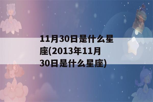 11月30日是什么星座(2013年11月30日是什么星座)