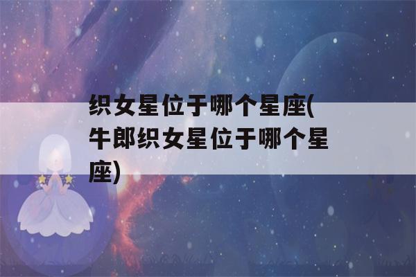 织女星位于哪个星座(牛郎织女星位于哪个星座)