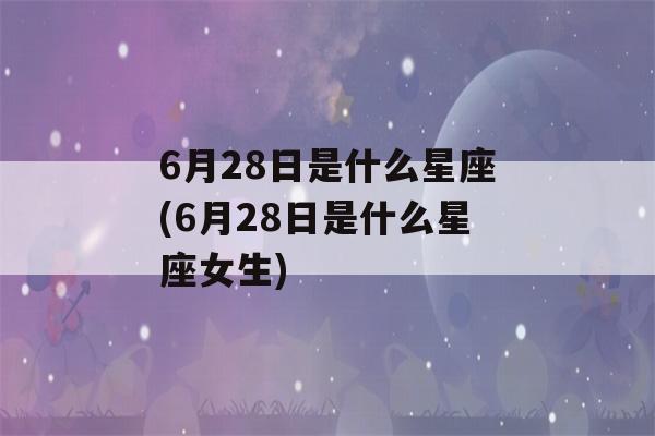 6月28日是什么星座(6月28日是什么星座女生)