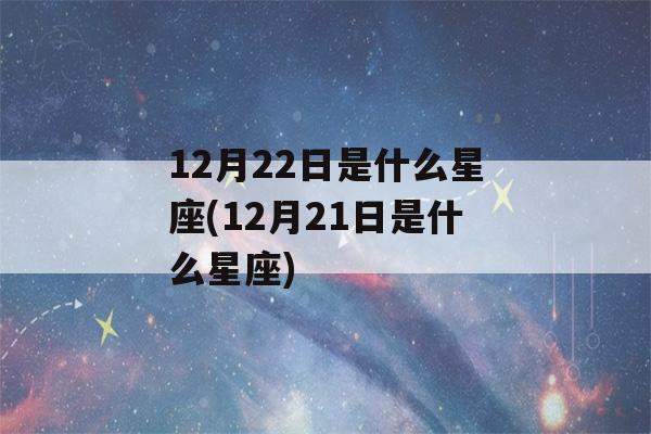 12月22日是什么星座(12月21日是什么星座)