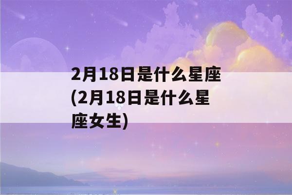 2月18日是什么星座(2月18日是什么星座女生)