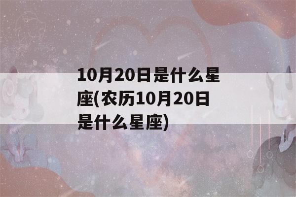 10月20日是什么星座(农历10月20日是什么星座)