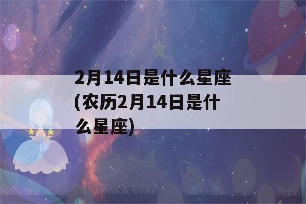 2月14日是什么星座(农历2月14日是什么星座)