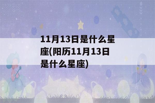 11月13日是什么星座(阳历11月13日是什么星座)