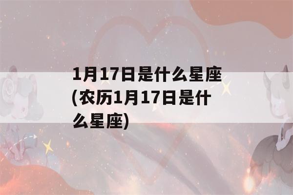 1月17日是什么星座(农历1月17日是什么星座)