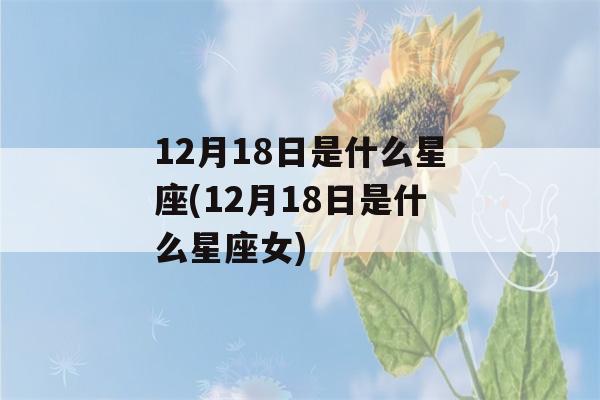 12月18日是什么星座(12月18日是什么星座女)