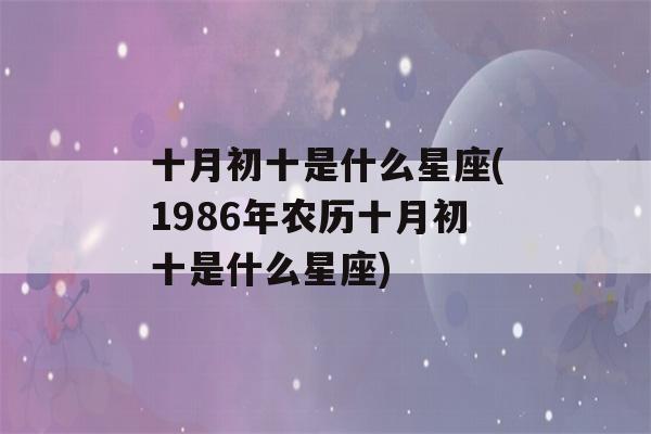 十月初十是什么星座(1986年农历十月初十是什么星座)