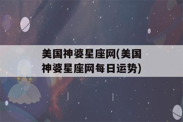 美国神婆星座网(美国神婆星座网每日运势)