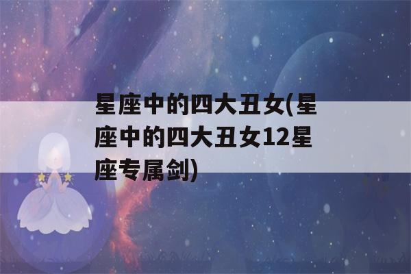 星座中的四大丑女(星座中的四大丑女12星座专属剑)