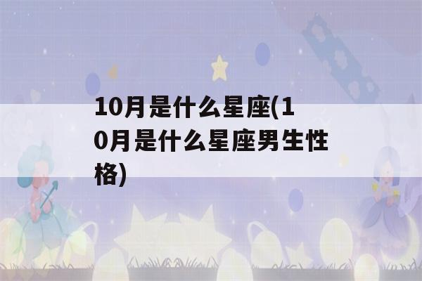 10月是什么星座(10月是什么星座男生性格)