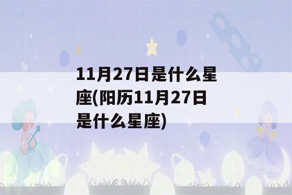 11月27日是什么星座(阳历11月27日是什么星座)