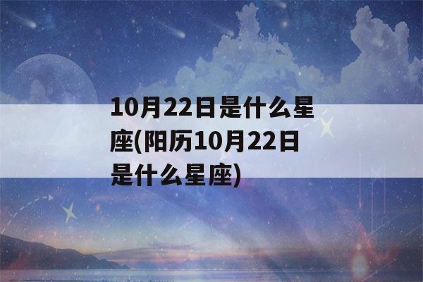 10月22日是什么星座(阳历10月22日是什么星座)