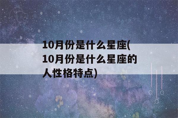 10月份是什么星座(10月份是什么星座的人性格特点)