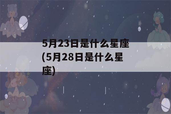 5月23日是什么星座(5月28日是什么星座)