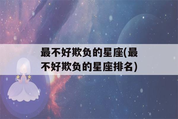 最不好欺负的星座(最不好欺负的星座排名)