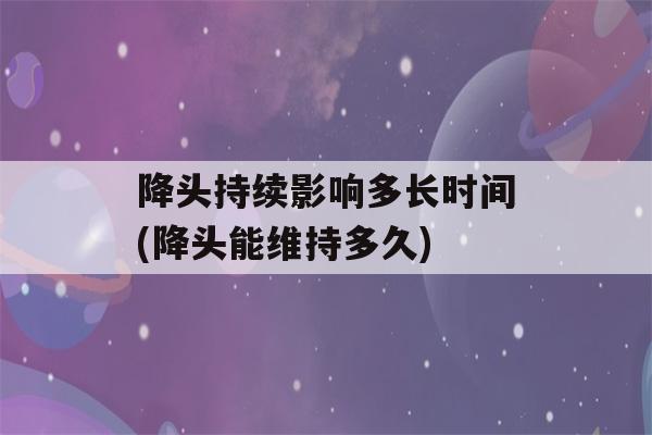 降头持续影响多长时间(降头能维持多久)