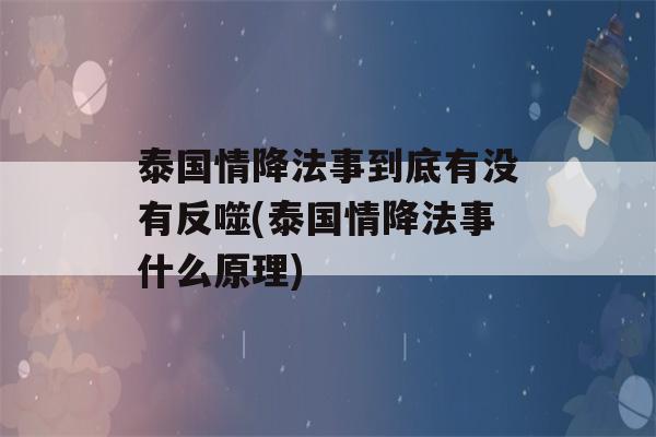 泰国情降法事到底有没有反噬(泰国情降法事什么原理)