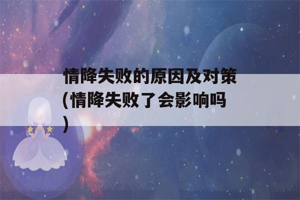 情降失败的原因及对策(情降失败了会影响吗)