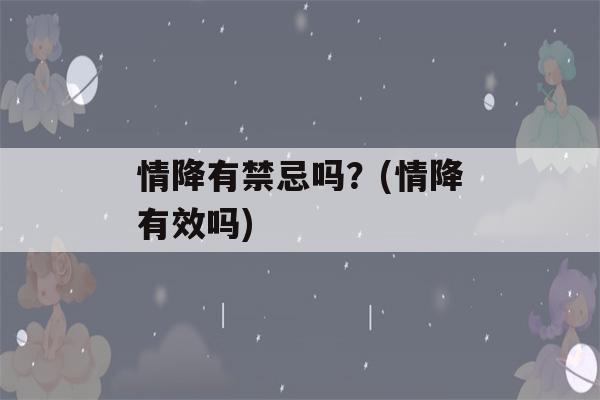 情降有禁忌吗？(情降有效吗)