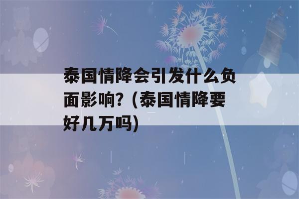 泰国情降会引发什么负面影响？(泰国情降要好几万吗)