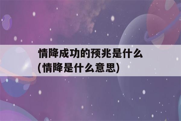 情降成功的预兆是什么(情降是什么意思)